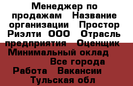 Менеджер по продажам › Название организации ­ Простор-Риэлти, ООО › Отрасль предприятия ­ Оценщик › Минимальный оклад ­ 140 000 - Все города Работа » Вакансии   . Тульская обл.